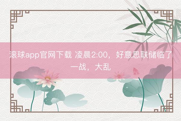 滚球app官网下载 凌晨2:00，好意思联储临了一战，大乱