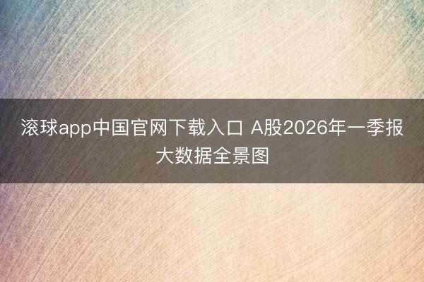 滚球app中国官网下载入口 A股2026年一季报大数据全景图