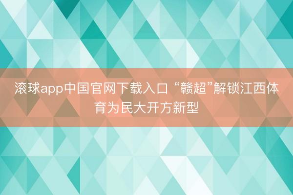 滚球app中国官网下载入口 “赣超”解锁江西体育为民大开方新型