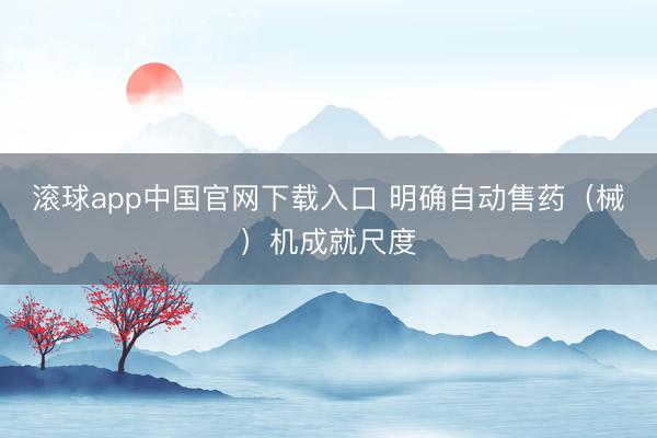 滚球app中国官网下载入口 明确自动售药（械）机成就尺度
