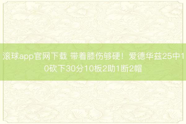 滚球app官网下载 带着膝伤够硬！爱德华兹25中10砍下30分10板2助1断2帽