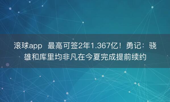 滚球app  最高可签2年1.367亿！勇记：骁雄和库里均非凡在今夏完成提前续约