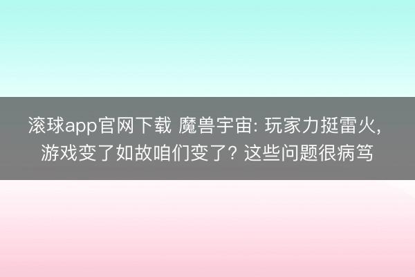 滚球app官网下载 魔兽宇宙: 玩家力挺雷火， 游戏变了如故咱们变了? 这些问题很病笃
