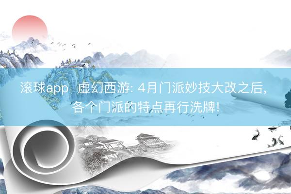 滚球app  虚幻西游: 4月门派妙技大改之后， 各个门派的特点再行洗牌!