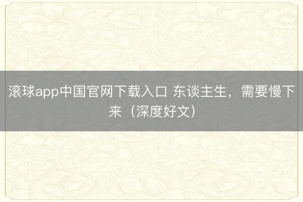 滚球app中国官网下载入口 东谈主生，需要慢下来（深度好文）
