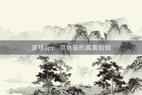 滚球app  双鱼座的真真假假
