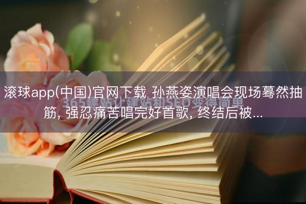 滚球app(中国)官网下载 孙燕姿演唱会现场蓦然抽筋, 强忍痛苦唱完好首歌, 终结后被...