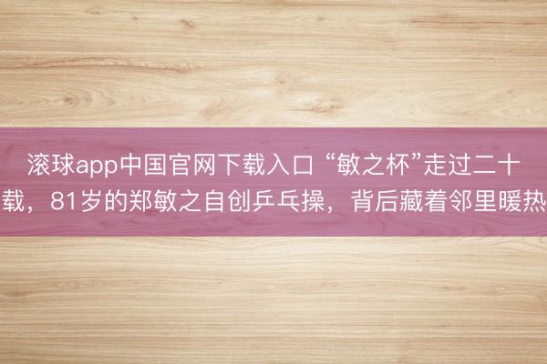 滚球app中国官网下载入口 “敏之杯”走过二十载,81岁的郑敏之自创乒乓操,背后藏着邻里暖热