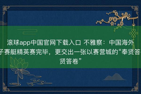 滚球app中国官网下载入口 不雅察：中国海外女子赛艇精英赛完毕，更交出一张以赛营城的“奉贤答卷”