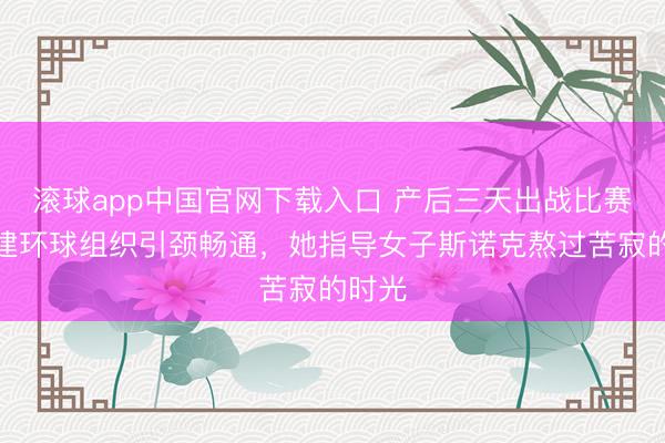 滚球app中国官网下载入口 产后三天出战比赛，创建环球组织引颈畅通，她指导女子斯诺克熬过苦寂的时光