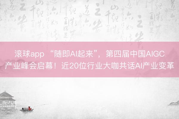 滚球app “随即AI起来”,第四届中国AIGC产业峰会启幕!近20位行业大咖共话AI产业变革