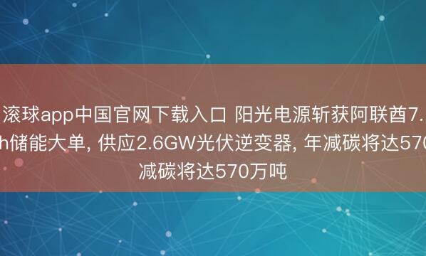 滚球app中国官网下载入口 阳光电源斩获阿联酋7.5GWh储能大单, 供应2.6GW光伏逆变器, 年减碳将达570万吨