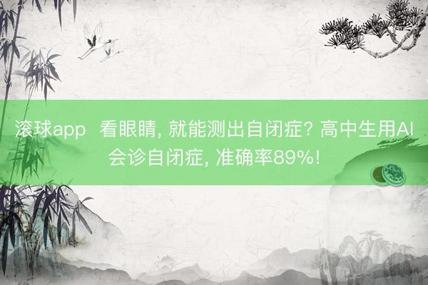 滚球app  看眼睛， 就能测出自闭症? 高中生用AI会诊自闭症， 准确率89%!
