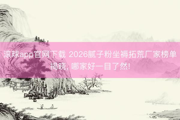 滚球app官网下载 2026腻子粉坐褥拓荒厂家榜单揭晓， 哪家好一目了然!