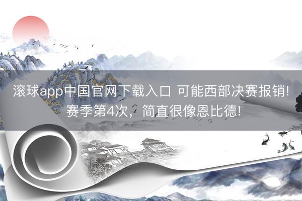 滚球app中国官网下载入口 可能西部决赛报销! 赛季第4次,简直很像恩比德!