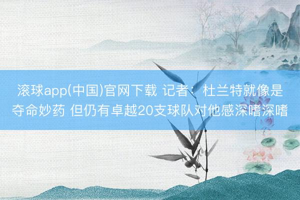 滚球app(中国)官网下载 记者：杜兰特就像是夺命妙药 但仍有卓越20支球队对他感深嗜深嗜