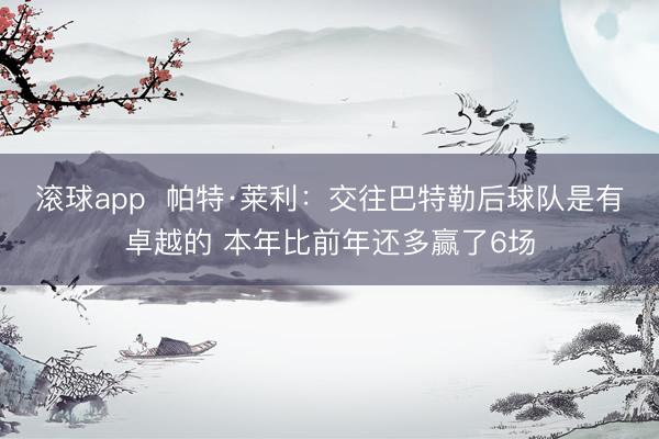 滚球app  帕特·莱利：交往巴特勒后球队是有卓越的 本年比前年还多赢了6场