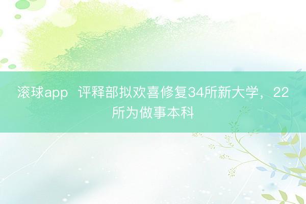 滚球app  评释部拟欢喜修复34所新大学，22所为做事本科