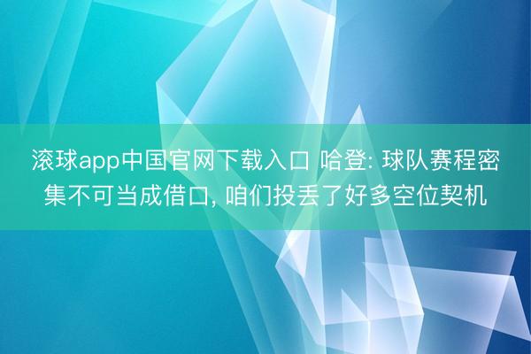 滚球app中国官网下载入口 哈登: 球队赛程密集不可当成借口， 咱们投丢了好多空位契机