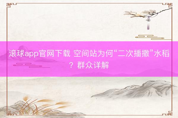 滚球app官网下载 空间站为何“二次播撒”水稻？群众详解