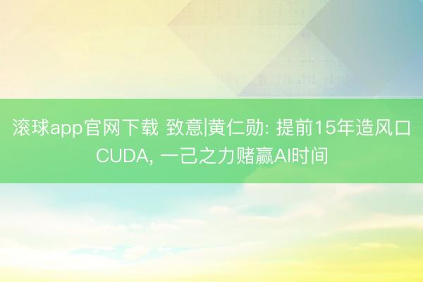 滚球app官网下载 致意|黄仁勋: 提前15年造风口CUDA， 一己之力赌赢AI时间