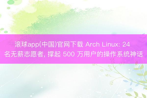 滚球app(中国)官网下载 Arch Linux: 24 名无薪志愿者， 撑起 500 万用户的操作系统神话
