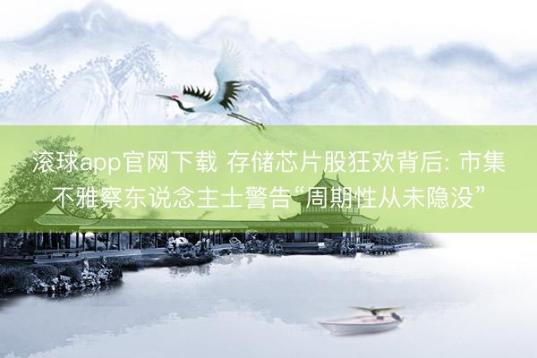 滚球app官网下载 存储芯片股狂欢背后: 市集不雅察东说念主士警告“周期性从未隐没”