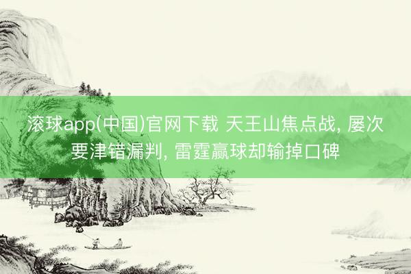 滚球app(中国)官网下载 天王山焦点战, 屡次要津错漏判, 雷霆赢球却输掉口碑