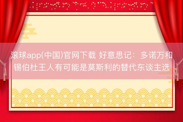 滚球app(中国)官网下载 好意思记：多诺万和锡伯杜王人有可能是莫斯利的替代东谈主选