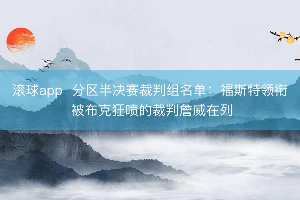 滚球app 分区半决赛裁判组名单:福斯特领衔 被布克狂喷的裁判詹威在列