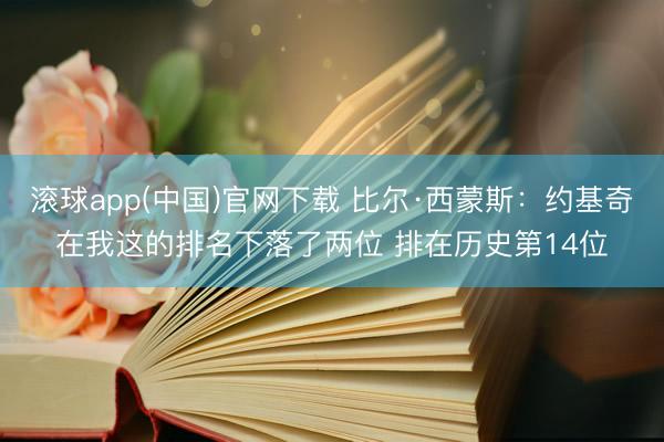 滚球app(中国)官网下载 比尔·西蒙斯：约基奇在我这的排名下落了两位 排在历史第14位