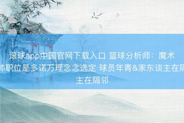 滚球app中国官网下载入口 篮球分析师：魔术主帅职位是多诺万理念念选定 球员年青&家东谈主在隔邻