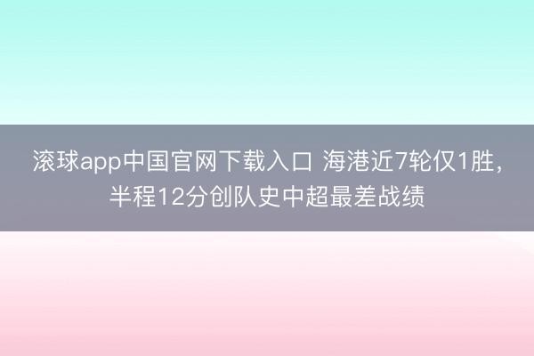 滚球app中国官网下载入口 海港近7轮仅1胜，半程12分创队史中超最差战绩