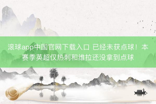 滚球app中国官网下载入口 已经未获点球！本赛季英超仅热刺和维拉还没拿到点球
