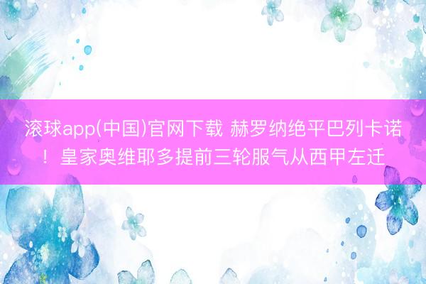 滚球app(中国)官网下载 赫罗纳绝平巴列卡诺！皇家奥维耶多提前三轮服气从西甲左迁