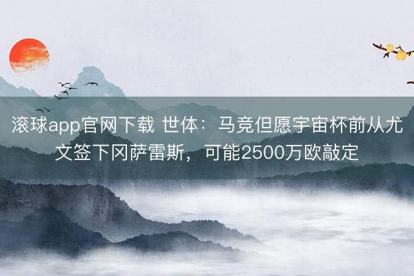 滚球app官网下载 世体:马竞但愿宇宙杯前从尤文签下冈萨雷斯,可能2500万欧敲定