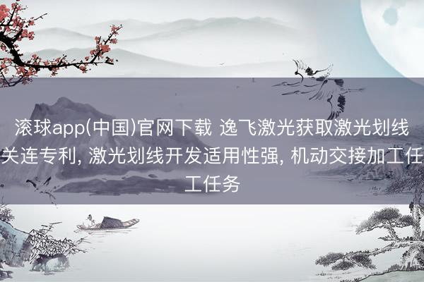 滚球app(中国)官网下载 逸飞激光获取激光划线仪关连专利， 激光划线开发适用性强， 机动交接加工任务