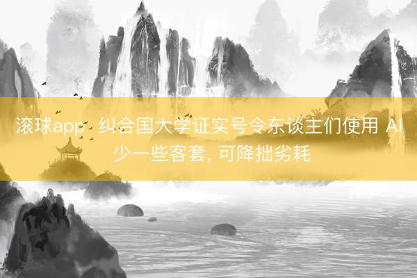 滚球app  纠合国大学证实号令东谈主们使用 AI 少一些客套， 可降拙劣耗