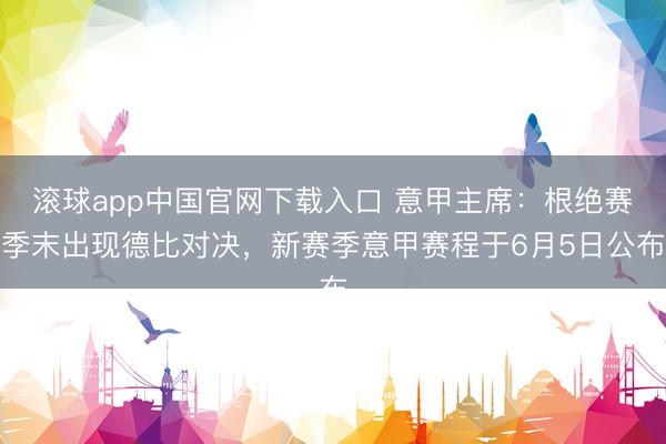 滚球app中国官网下载入口 意甲主席：根绝赛季末出现德比对决，新赛季意甲赛程于6月5日公布
