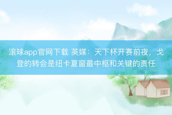 滚球app官网下载 英媒：天下杯开赛前夜，戈登的转会是纽卡夏窗最中枢和关键的责任