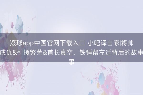 滚球app中国官网下载入口 小吧译言家|将帅成仇&引