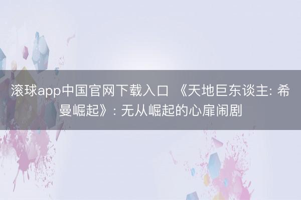 滚球app中国官网下载入口 《天地巨东谈主: 希曼崛起》: 无从崛起的心扉闹剧