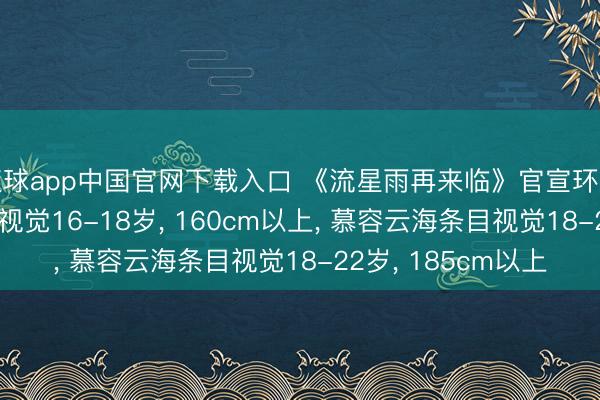 滚球app中国官网下载入口 《流星雨再来临》官宣环球选角， 楚雨荨条目视觉16-18岁， 160cm以上， 慕容云海条目视觉18-22岁， 185cm以上