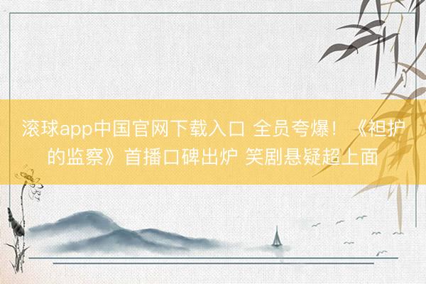 滚球app中国官网下载入口 全员夸爆！《袒护的监察》首播口碑出炉 笑剧悬疑超上面