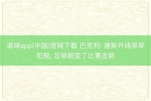 滚球app(中国)官网下载 巴克利: 唐斯开场早早犯规， 足够蜕变了比赛走势