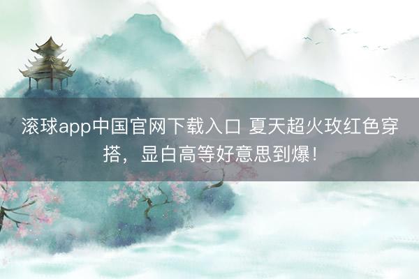 滚球app中国官网下载入口 夏天超火玫红色穿搭，显白高等好意思到爆！