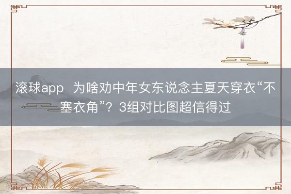 滚球app  为啥劝中年女东说念主夏天穿衣“不塞衣角”？3组对比图超信得过