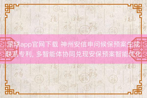 滚球app官网下载 神州安信申问候保预案生成联系专利， 多智能体协同兑现安保预案智能优化