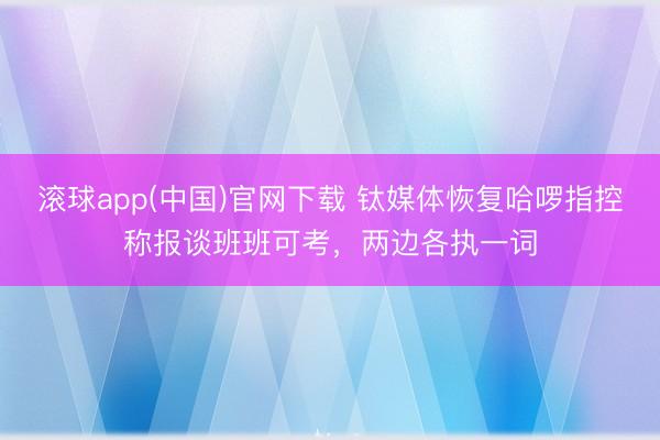 滚球app(中国)官网下载 钛媒体恢复哈啰指控称报谈班班可考，两边各执一词