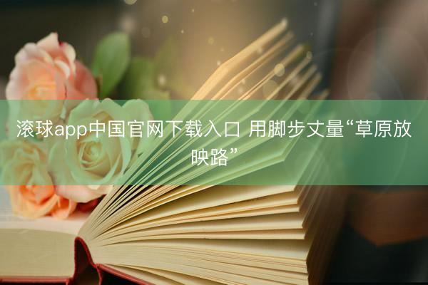 滚球app中国官网下载入口 用脚步丈量“草原放映路”